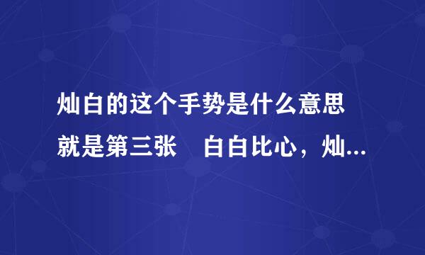 灿白的这个手势是什么意思 就是第三张 白白比心，灿烈把拇指和食指掐在一起放在心里 是什么意思