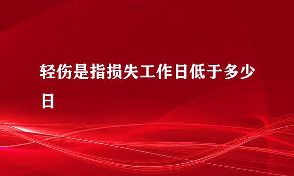 轻伤是指损失工作日低于多少日