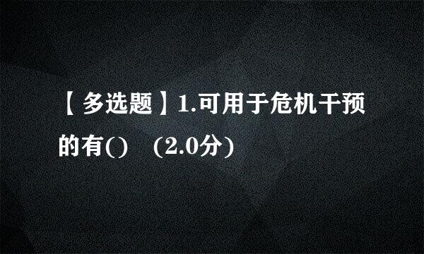 【多选题】1.可用于危机干预的有() (2.0分)