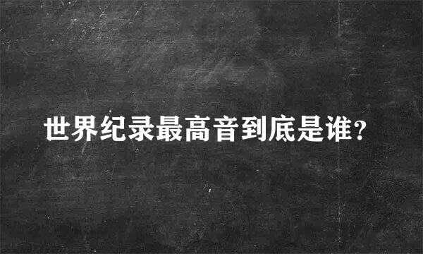 世界纪录最高音到底是谁？