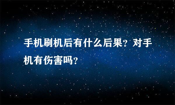 手机刷机后有什么后果？对手机有伤害吗？