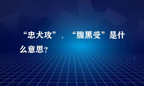 “忠犬攻”、“腹黑受”是什么意思？