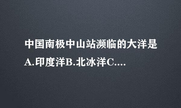 中国南极中山站濒临的大洋是A.印度洋B.北冰洋C.大西洋D.太平洋