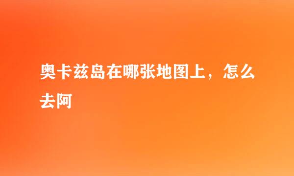 奥卡兹岛在哪张地图上，怎么去阿
