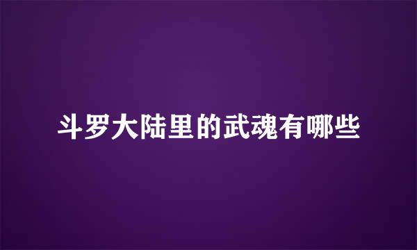 斗罗大陆里的武魂有哪些