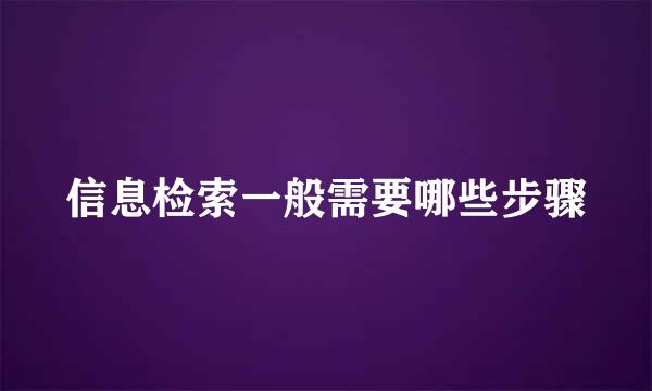 信息检索一般需要哪些步骤