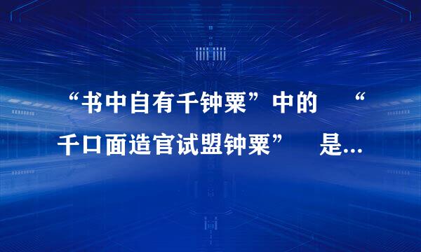 “书中自有千钟粟”中的 “千口面造官试盟钟粟” 是什么意思？