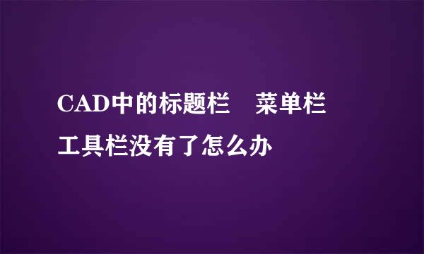 CAD中的标题栏 菜单栏 工具栏没有了怎么办