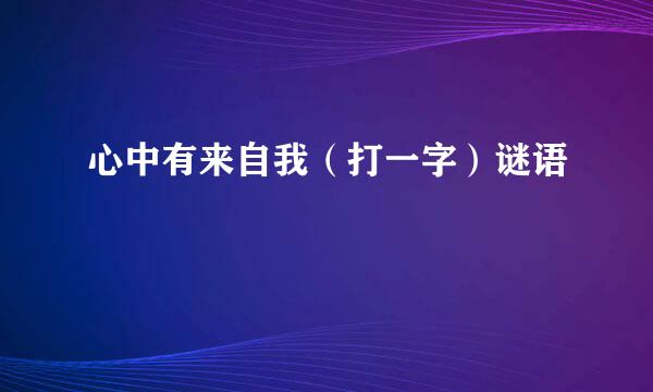 心中有来自我（打一字）谜语