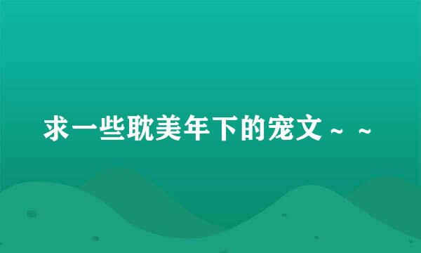 求一些耽美年下的宠文～～