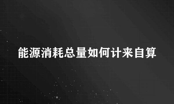 能源消耗总量如何计来自算