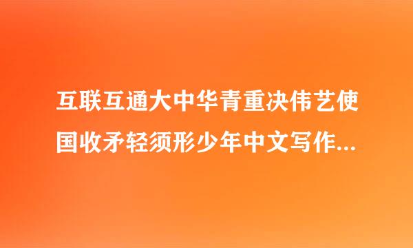 互联互通大中华青重决伟艺使国收矛轻须形少年中文写作比赛怎么投息县故意父全水想加搞?