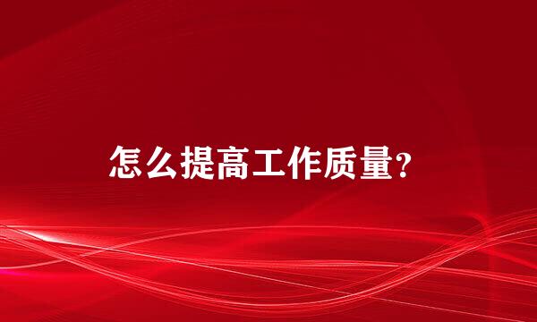 怎么提高工作质量？