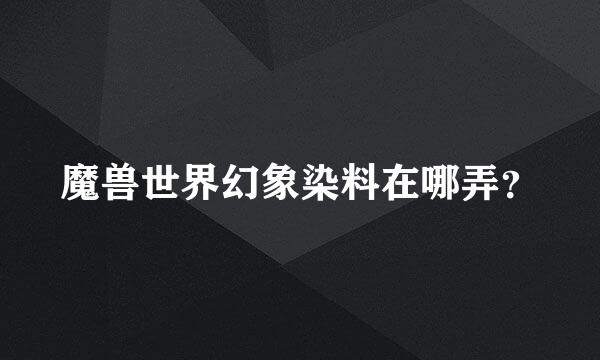 魔兽世界幻象染料在哪弄？