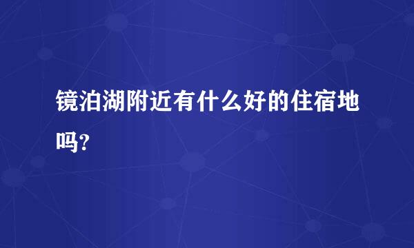 镜泊湖附近有什么好的住宿地吗?