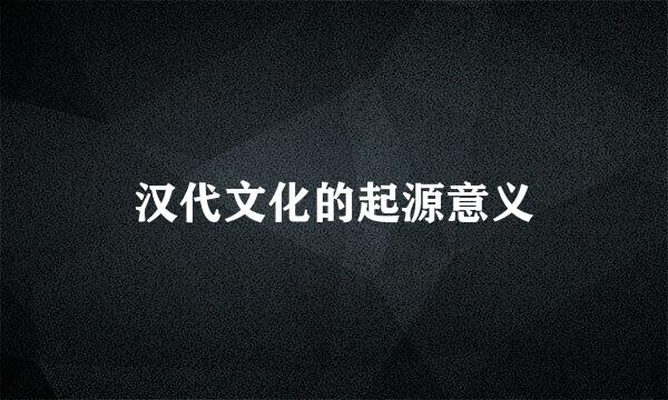 汉代文化的起源意义