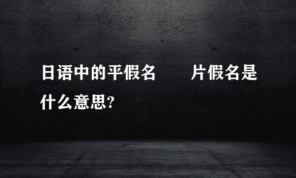 日语中的平假名  片假名是什么意思?