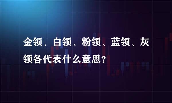 金领、白领、粉领、蓝领、灰领各代表什么意思？