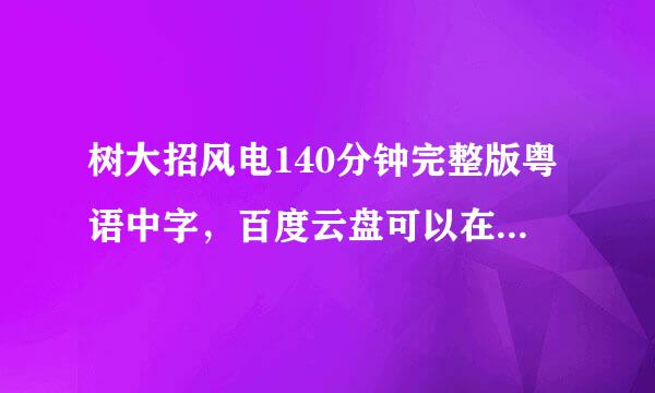 树大招风电140分钟完整版粤语中字，百度云盘可以在线观看的，谢谢~
