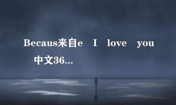 Becaus来自e I love you 中文360问答歌词