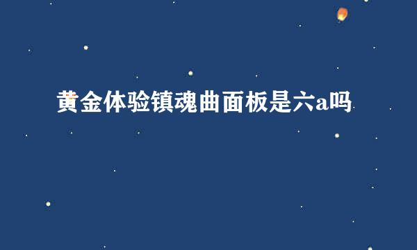 黄金体验镇魂曲面板是六a吗