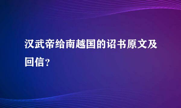 汉武帝给南越国的诏书原文及回信？