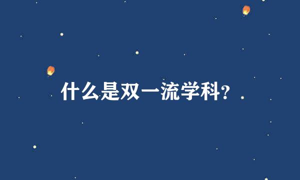 什么是双一流学科？