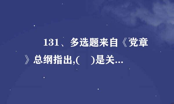 	131、多选题来自《党章》总纲指出,( )是关系党生死存亡的问题。