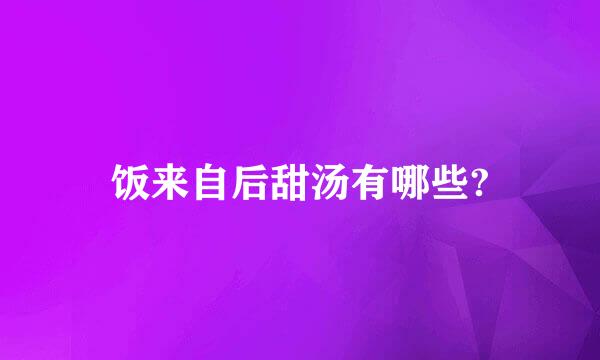 饭来自后甜汤有哪些?