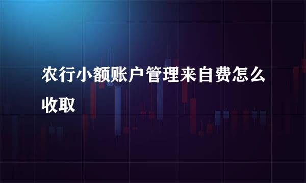 农行小额账户管理来自费怎么收取