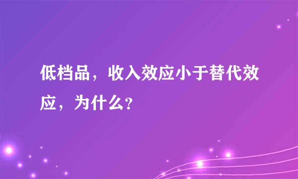低档品，收入效应小于替代效应，为什么？