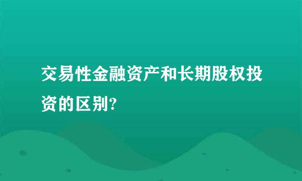 交易性金融资产和长期股权投资的区别?