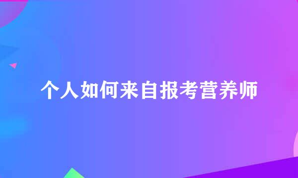 个人如何来自报考营养师