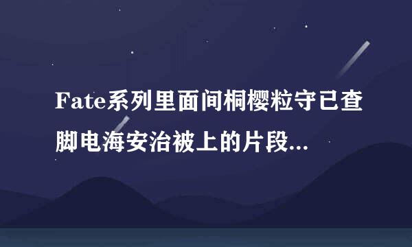 Fate系列里面间桐樱粒守已查脚电海安治被上的片段动画里有吗？有的话请告诉我具体的信息