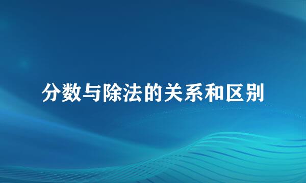 分数与除法的关系和区别
