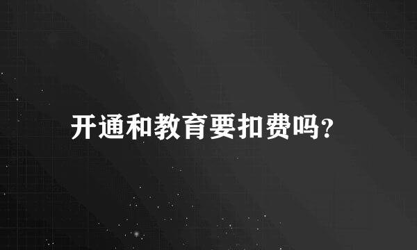 开通和教育要扣费吗？