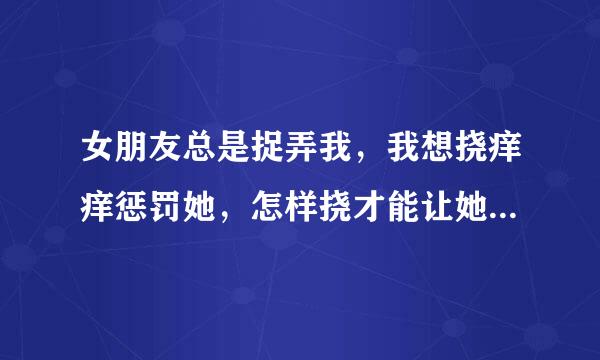 女朋友总是捉弄我，我想挠痒痒惩罚她，怎样挠才能让她向我求饶