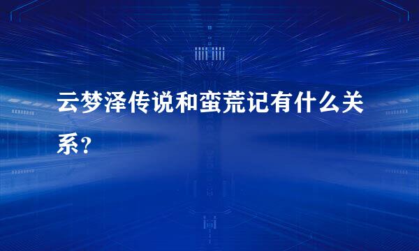 云梦泽传说和蛮荒记有什么关系？