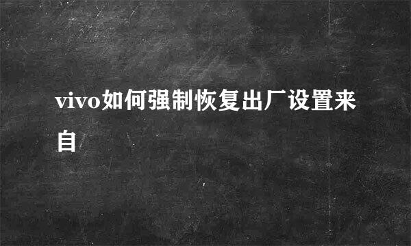 vivo如何强制恢复出厂设置来自