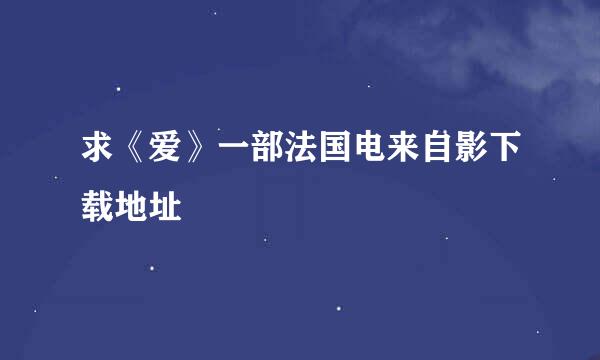 求《爱》一部法国电来自影下载地址