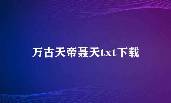 万古天帝聂天txt下载