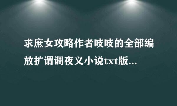 求庶女攻略作者吱吱的全部编放扩谓调夜义小说txt版，谢来自谢