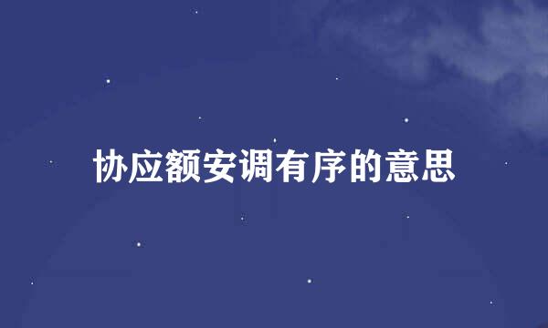协应额安调有序的意思
