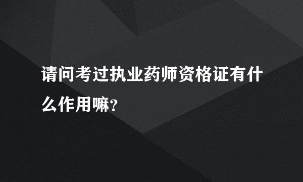 请问考过执业药师资格证有什么作用嘛？