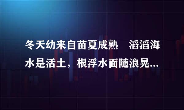 冬天幼来自苗夏成熟 滔滔海水是活土，根浮水面随浪晃，身潜水中漫起舞打一生肖