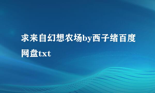 求来自幻想农场by西子绪百度网盘txt