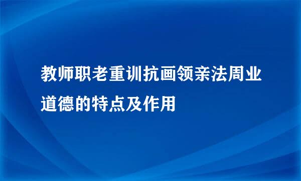教师职老重训抗画领亲法周业道德的特点及作用