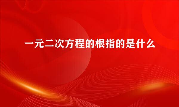 一元二次方程的根指的是什么