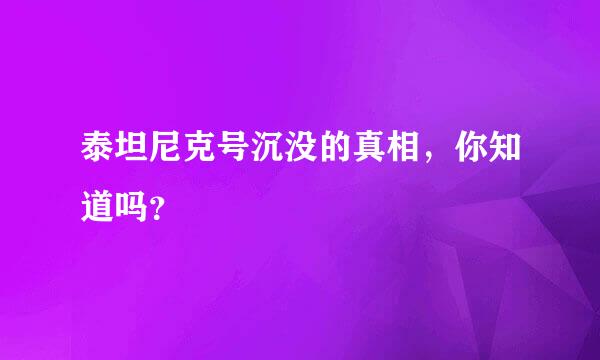 泰坦尼克号沉没的真相，你知道吗？