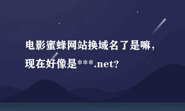 电影蜜蜂网站换域名了是嘛，现在好像是***.net？